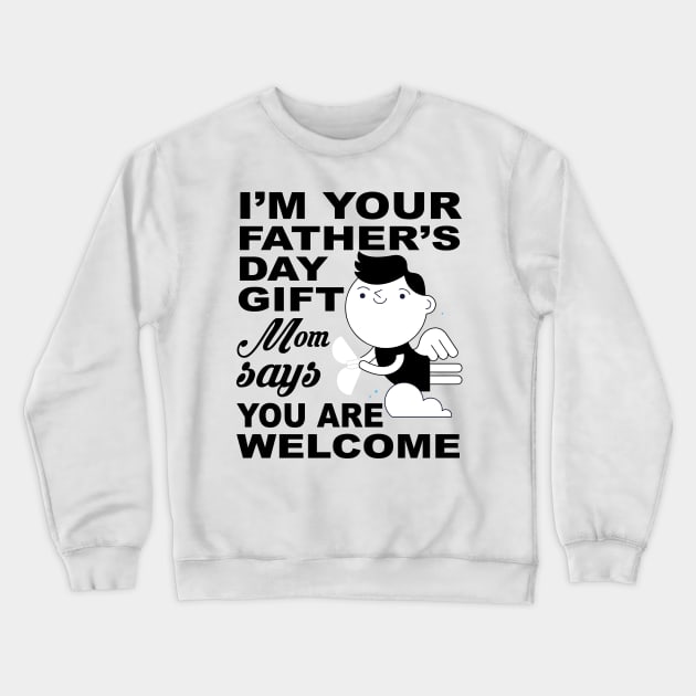 I'm your father's day Gift. Mom says you are welcome ! Crewneck Sweatshirt by UmagineArts